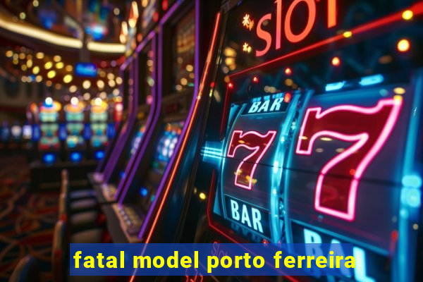 fatal model porto ferreira